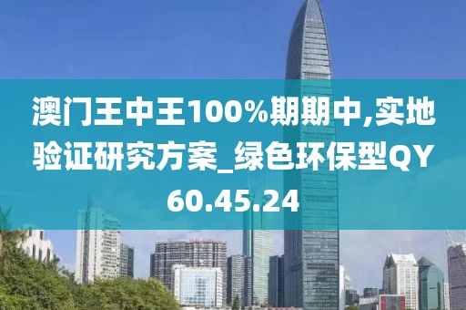 澳門王中王100%期期中,實地驗證研究方案_綠色環保型QY60.45.24
