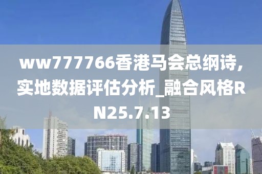 ww777766香港馬會總綱詩,實地數據評估分析_融合風格RN25.7.13