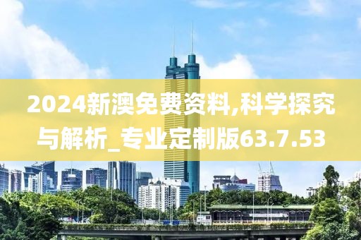 2024新澳免費(fèi)資料,科學(xué)探究與解析_專業(yè)定制版63.7.53