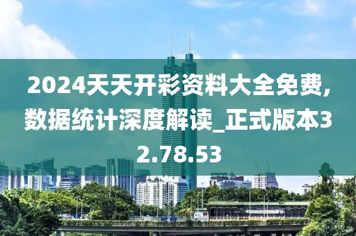 2024天天開彩資料大全免費,數據統計深度解讀_正式版本32.78.53