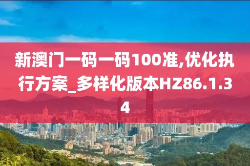 新澳門一碼一碼100準,優化執行方案_多樣化版本HZ86.1.34