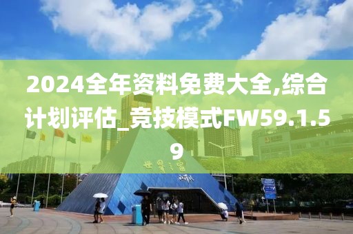 2024全年資料免費大全,綜合計劃評估_競技模式FW59.1.59
