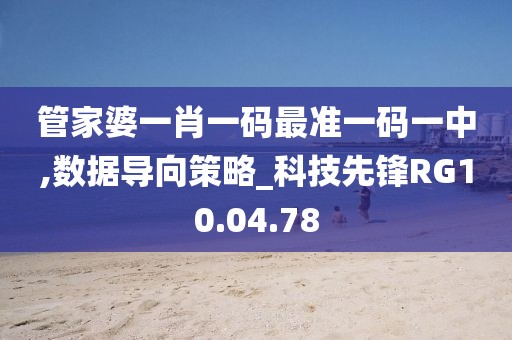 管家婆一肖一碼最準一碼一中,數據導向策略_科技先鋒RG10.04.78