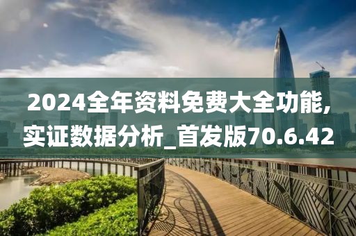 2024全年資料免費大全功能,實證數據分析_首發版70.6.42