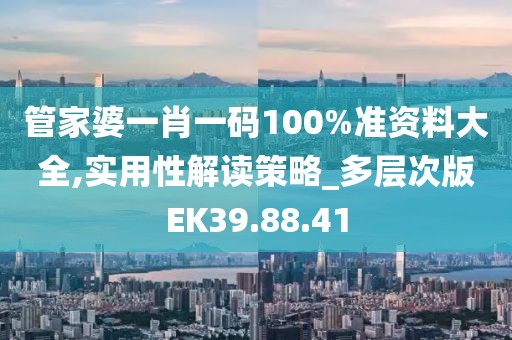 管家婆一肖一碼100%準資料大全,實用性解讀策略_多層次版EK39.88.41