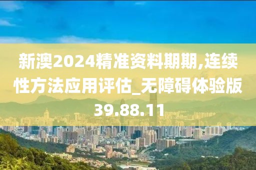 新澳2024精準資料期期,連續性方法應用評估_無障礙體驗版39.88.11