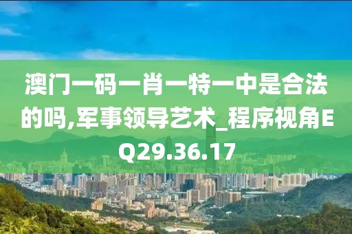 澳門一碼一肖一特一中是合法的嗎,軍事領導藝術_程序視角EQ29.36.17