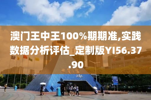 澳門王中王100%期期準,實踐數據分析評估_定制版YI56.37.90