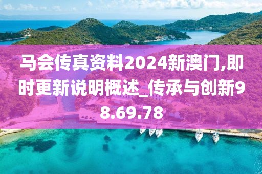 馬會傳真資料2024新澳門,即時更新說明概述_傳承與創新98.69.78