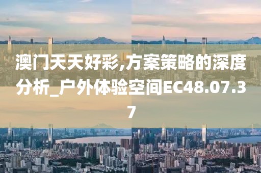 澳門天天好彩,方案策略的深度分析_戶外體驗空間EC48.07.37