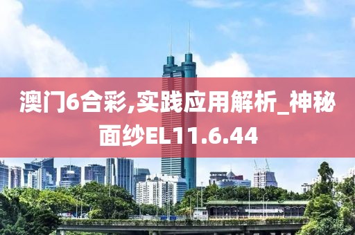 澳門6合彩,實(shí)踐應(yīng)用解析_神秘面紗EL11.6.44