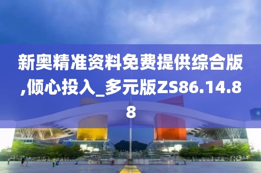 新奧精準資料免費提供綜合版,傾心投入_多元版ZS86.14.88