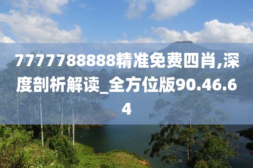 7777788888精準免費四肖,深度剖析解讀_全方位版90.46.64