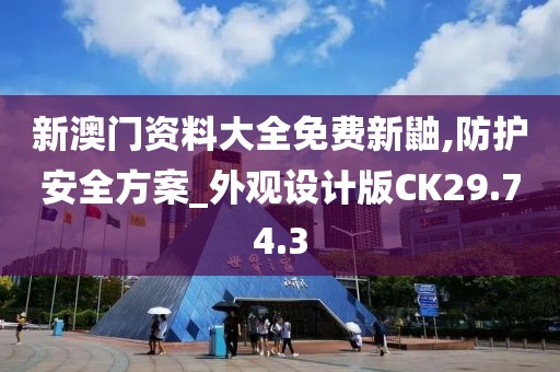新澳門資料大全免費新鼬,防護安全方案_外觀設計版CK29.74.3