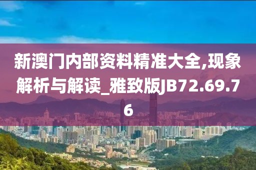 新澳門內部資料精準大全,現象解析與解讀_雅致版JB72.69.76