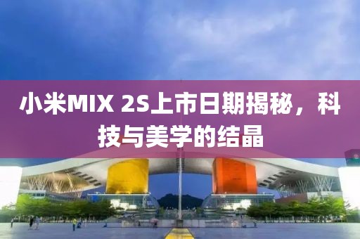 小米MIX 2S上市日期揭秘，科技與美學的結晶