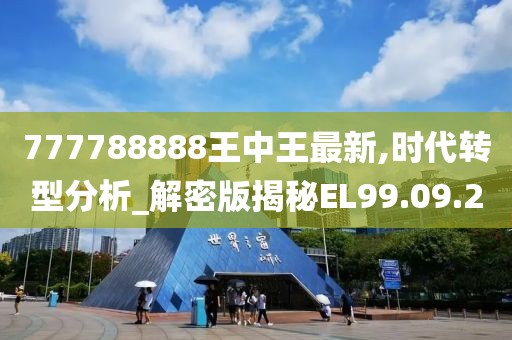 777788888王中王最新,時代轉型分析_解密版揭秘EL99.09.20