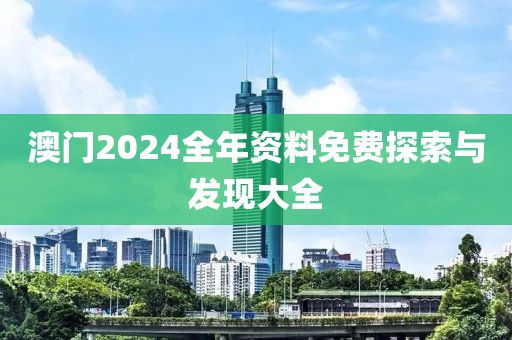 澳門2024全年資料免費探索與發現大全