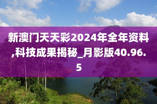新澳門天天彩2024年全年資料,科技成果揭秘_月影版40.96.5