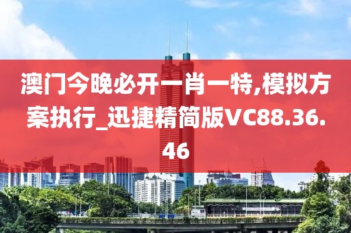 澳門今晚必開一肖一特,模擬方案執行_迅捷精簡版VC88.36.46