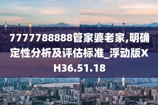 7777788888管家婆老家,明確定性分析及評估標準_浮動版XH36.51.18