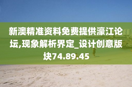 新澳精準(zhǔn)資料免費(fèi)提供濠江論壇,現(xiàn)象解析界定_設(shè)計(jì)創(chuàng)意版塊74.89.45