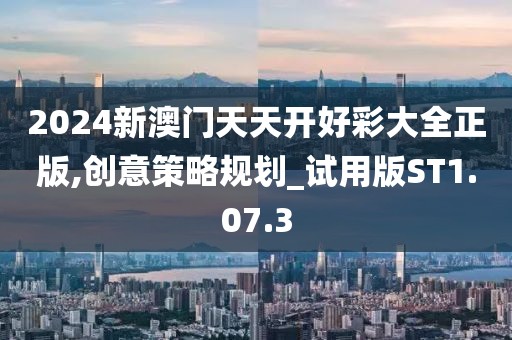 2024新澳門天天開好彩大全正版,創(chuàng)意策略規(guī)劃_試用版ST1.07.3