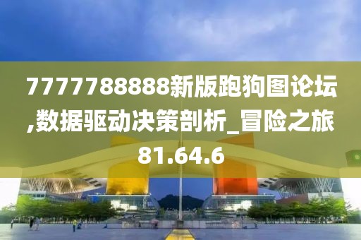 7777788888新版跑狗圖論壇,數(shù)據(jù)驅(qū)動(dòng)決策剖析_冒險(xiǎn)之旅81.64.6