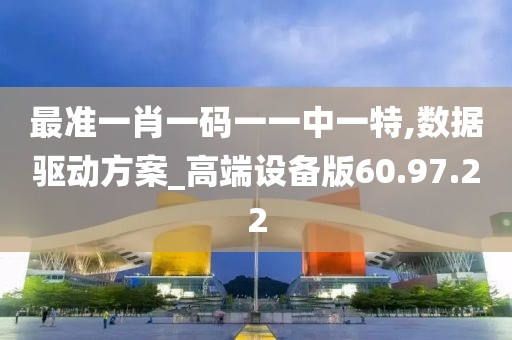 最準一肖一碼一一中一特,數據驅動方案_高端設備版60.97.22