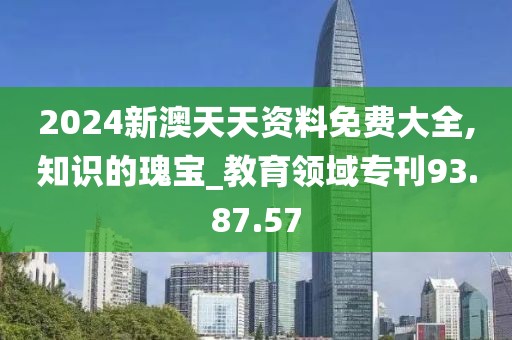 2024新澳天天資料免費大全,知識的瑰寶_教育領域?？?3.87.57