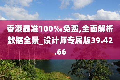 香港最準(zhǔn)100‰免費(fèi),全面解析數(shù)據(jù)全景_設(shè)計(jì)師專屬版39.42.66
