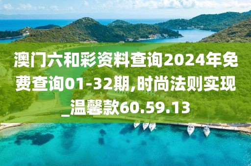 澳門六和彩資料查詢2024年免費查詢01-32期,時尚法則實現_溫馨款60.59.13