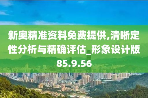 新奧精準資料免費提供,清晰定性分析與精確評估_形象設(shè)計版85.9.56