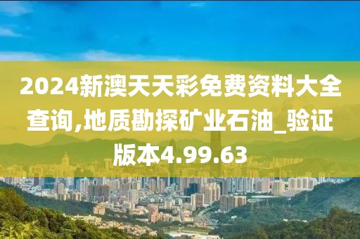 2024新澳天天彩免費資料大全查詢,地質勘探礦業(yè)石油_驗證版本4.99.63