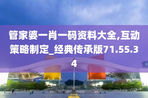 管家婆一肖一碼資料大全,互動策略制定_經典傳承版71.55.34