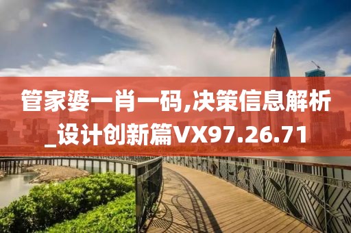 管家婆一肖一碼,決策信息解析_設計創新篇VX97.26.71