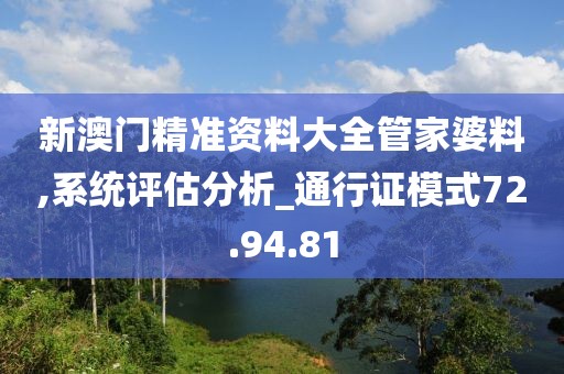 新澳門精準資料大全管家婆料,系統評估分析_通行證模式72.94.81