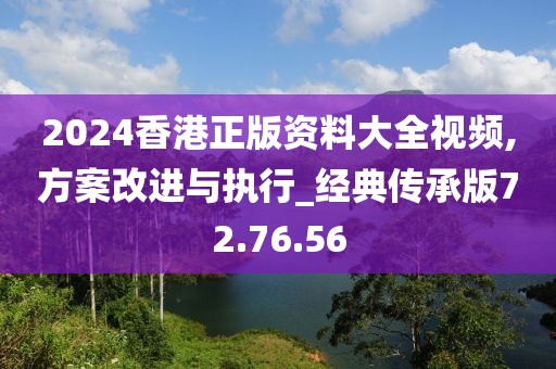 2024香港正版資料大全視頻,方案改進與執行_經典傳承版72.76.56