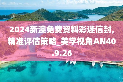 2024新澳免費(fèi)資料彩迷信封,精準(zhǔn)評(píng)估策略_美學(xué)視角AN40.9.26