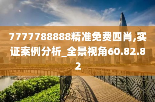 7777788888精準免費四肖,實證案例分析_全景視角60.82.82