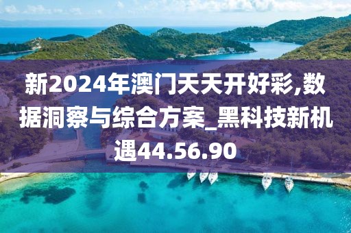新2024年澳門天天開好彩,數據洞察與綜合方案_黑科技新機遇44.56.90
