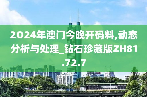 2O24年澳門今晚開碼料,動態分析與處理_鉆石珍藏版ZH81.72.7