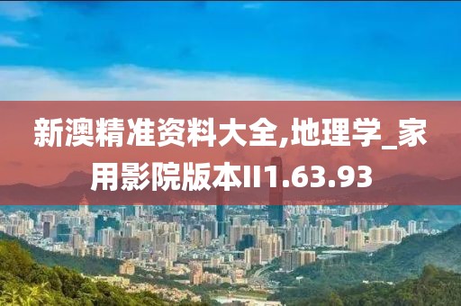 新澳精準資料大全,地理學_家用影院版本II1.63.93