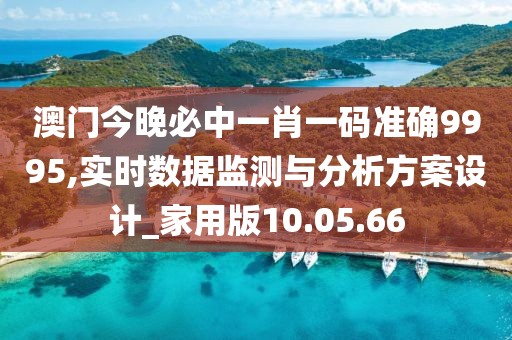 澳門今晚必中一肖一碼準確9995,實時數據監測與分析方案設計_家用版10.05.66