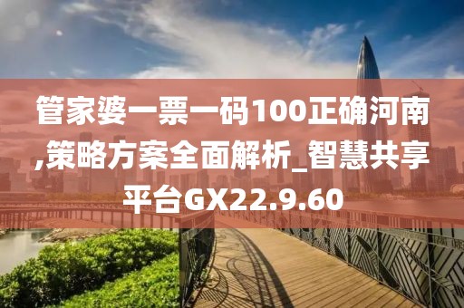 管家婆一票一碼100正確河南,策略方案全面解析_智慧共享平臺GX22.9.60