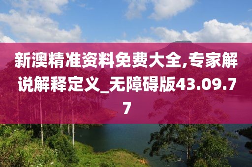 新澳精準資料免費大全,專家解說解釋定義_無障礙版43.09.77