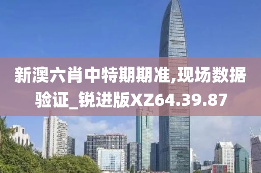 新澳六肖中特期期準,現(xiàn)場數(shù)據(jù)驗證_銳進版XZ64.39.87