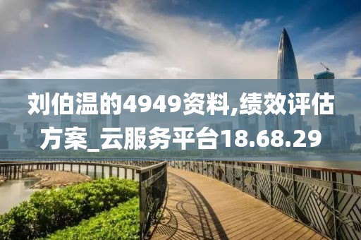 劉伯溫的4949資料,績效評估方案_云服務平臺18.68.29