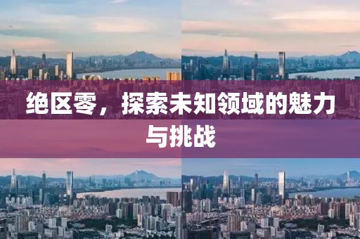 絕區零，探索未知領域的魅力與挑戰