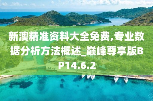 新澳精準資料大全免費,專業數據分析方法概述_巔峰尊享版BP14.6.2